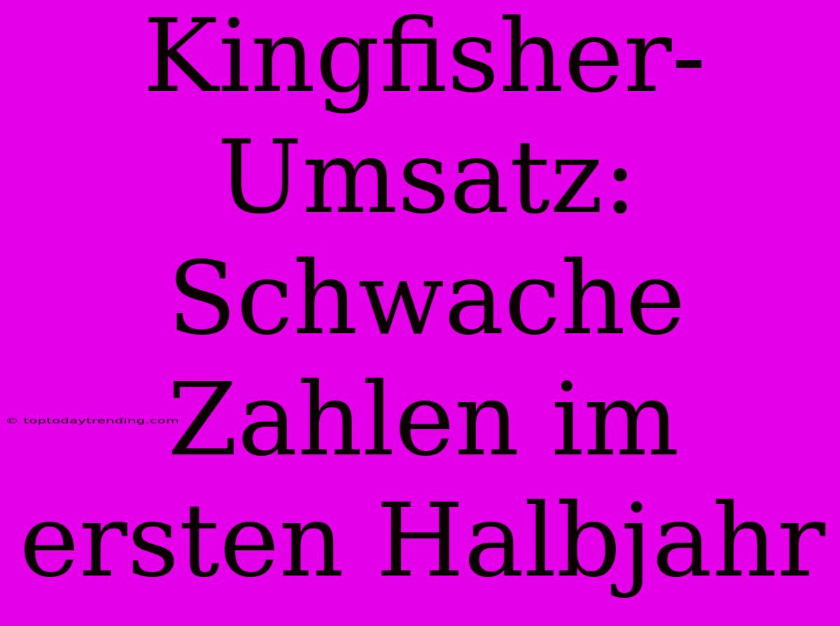 Kingfisher-Umsatz: Schwache Zahlen Im Ersten Halbjahr