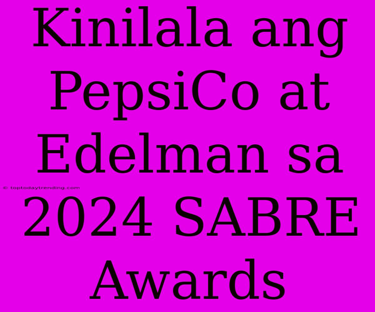 Kinilala Ang PepsiCo At Edelman Sa 2024 SABRE Awards