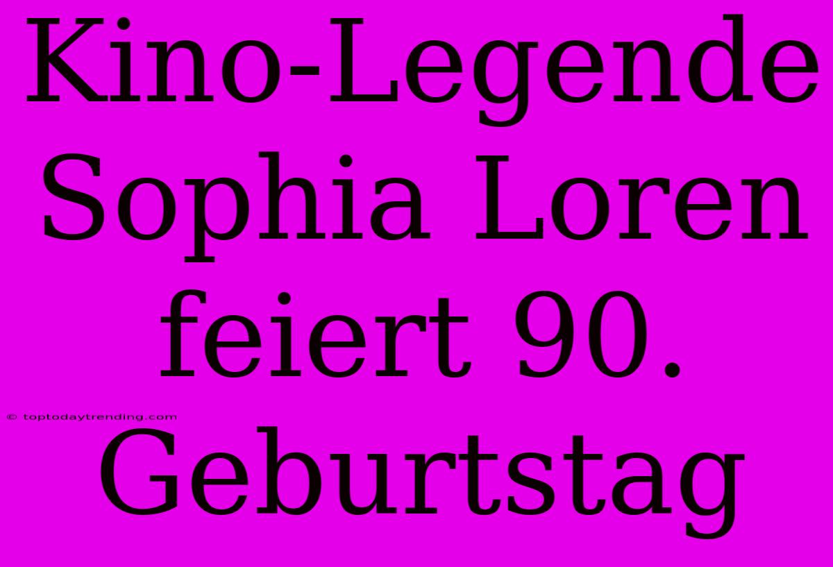 Kino-Legende Sophia Loren Feiert 90. Geburtstag