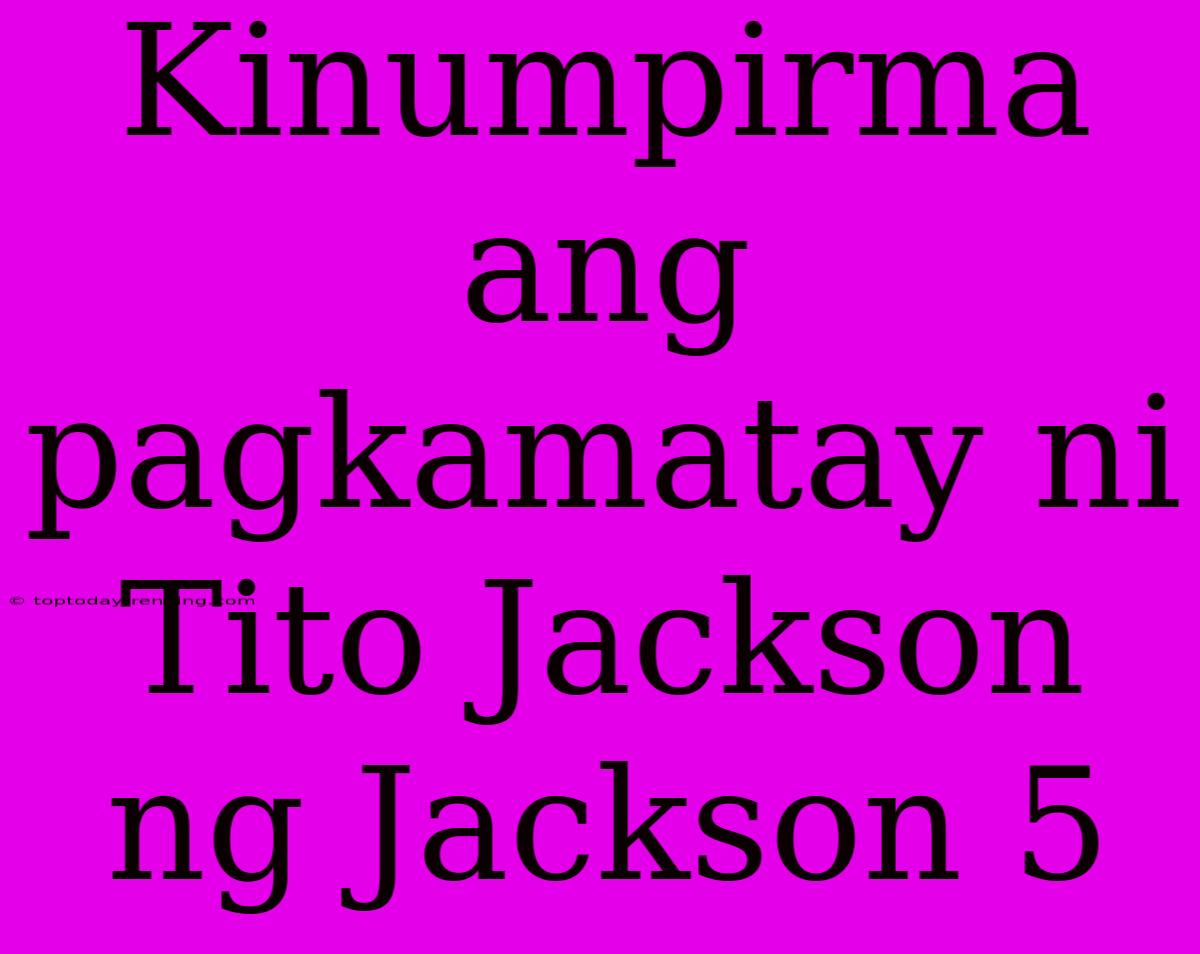 Kinumpirma Ang Pagkamatay Ni Tito Jackson Ng Jackson 5