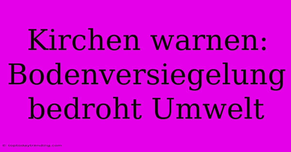 Kirchen Warnen: Bodenversiegelung Bedroht Umwelt