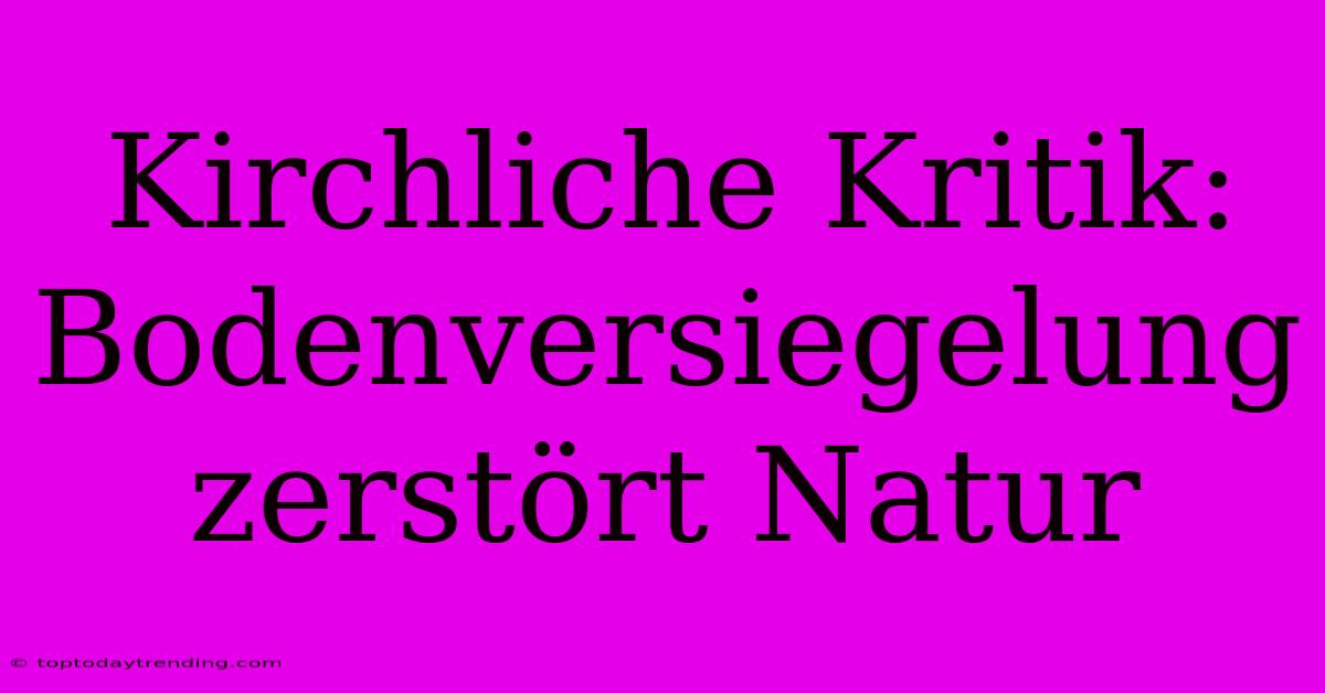 Kirchliche Kritik: Bodenversiegelung Zerstört Natur