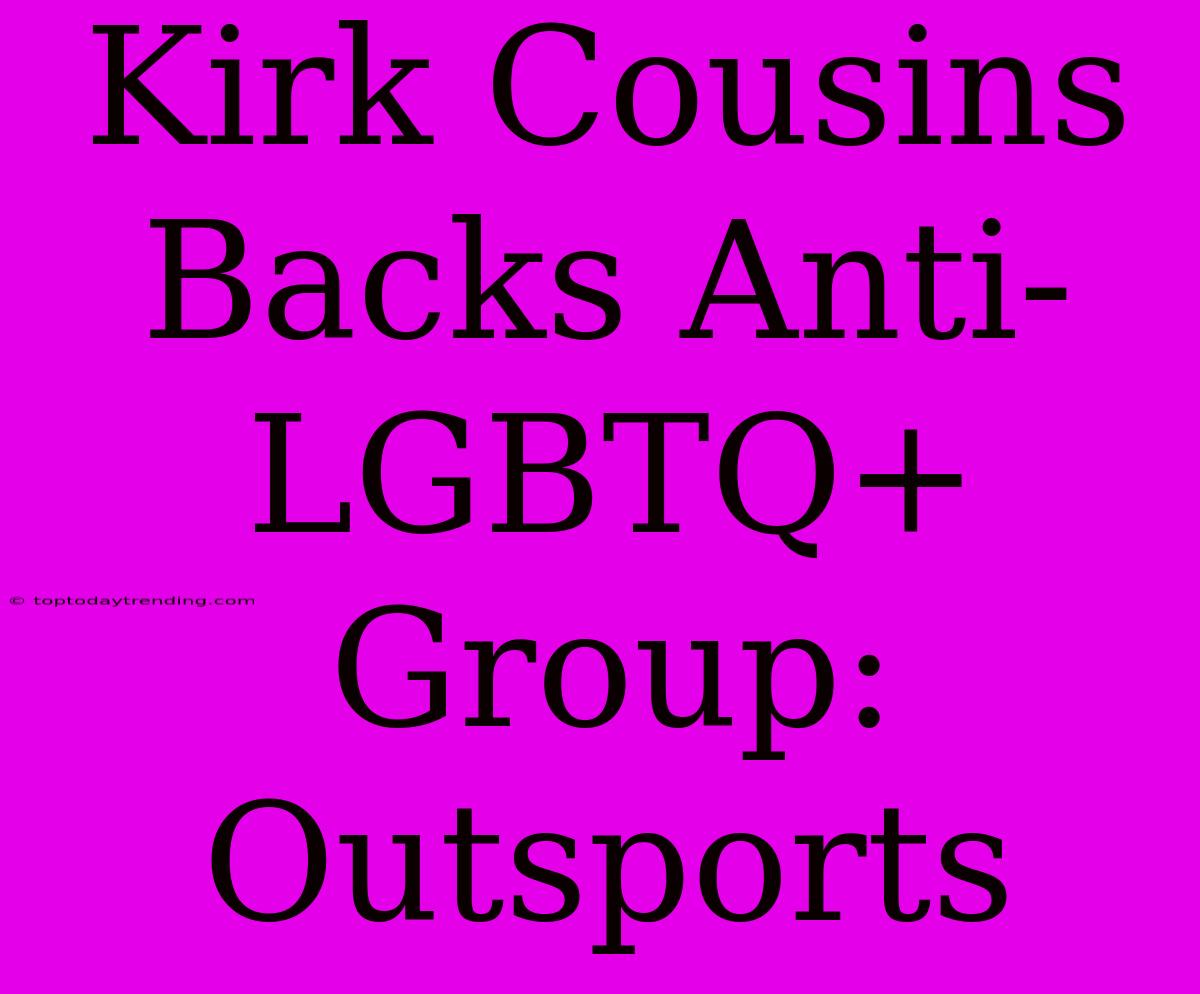 Kirk Cousins Backs Anti-LGBTQ+ Group: Outsports