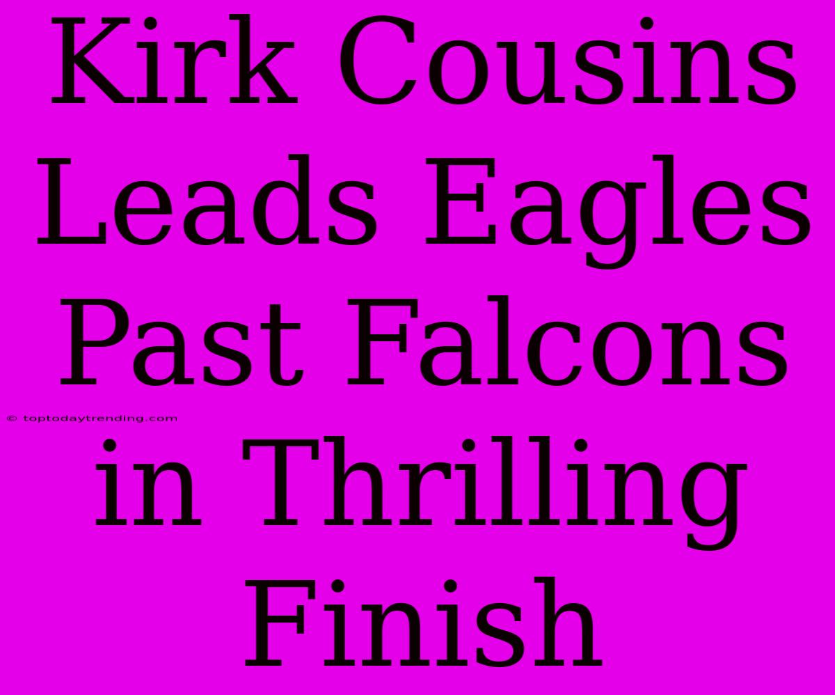 Kirk Cousins Leads Eagles Past Falcons In Thrilling Finish