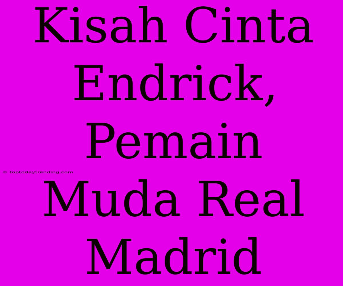 Kisah Cinta Endrick, Pemain Muda Real Madrid