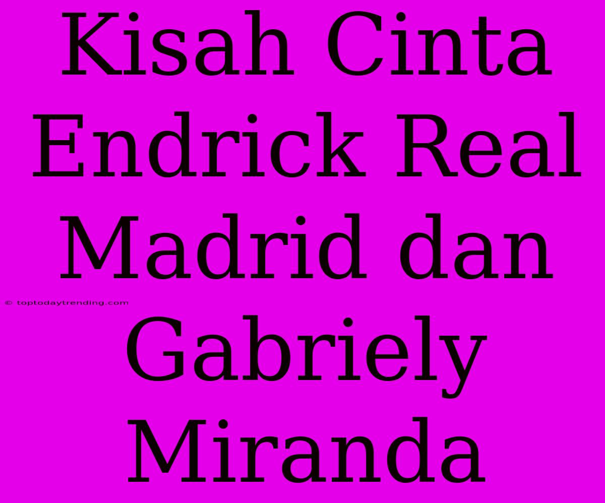 Kisah Cinta Endrick Real Madrid Dan Gabriely Miranda