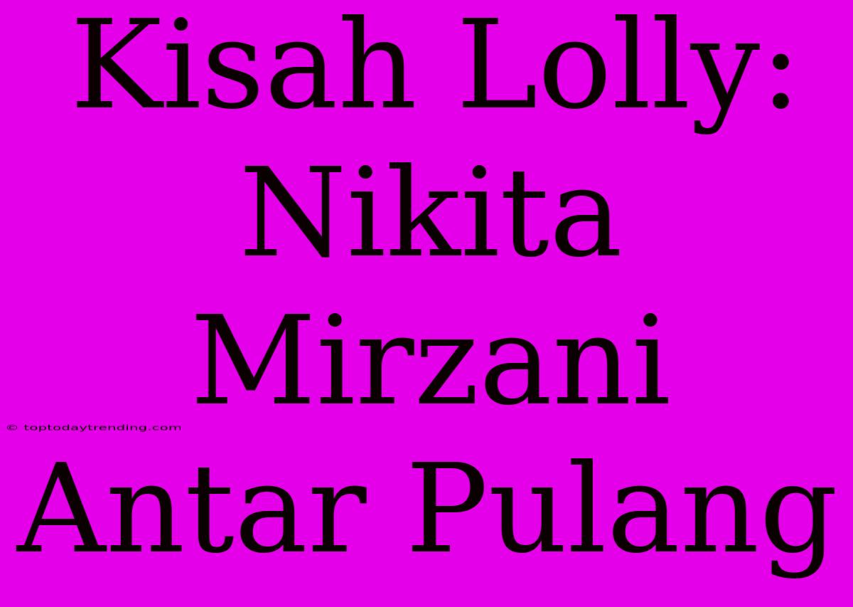 Kisah Lolly: Nikita Mirzani Antar Pulang