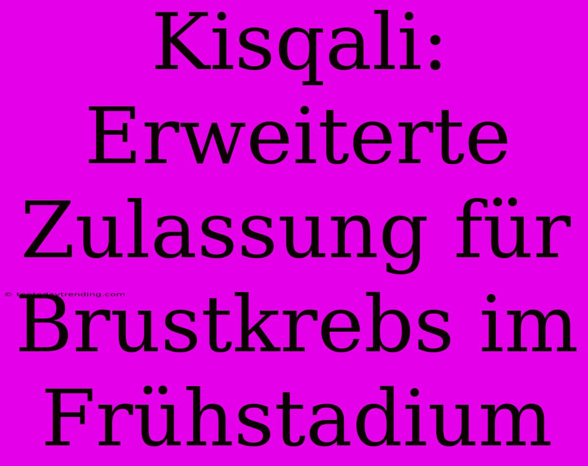 Kisqali: Erweiterte Zulassung Für Brustkrebs Im Frühstadium