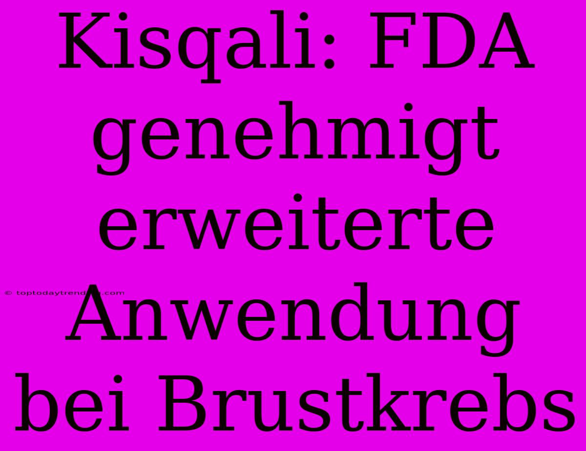 Kisqali: FDA Genehmigt Erweiterte Anwendung Bei Brustkrebs