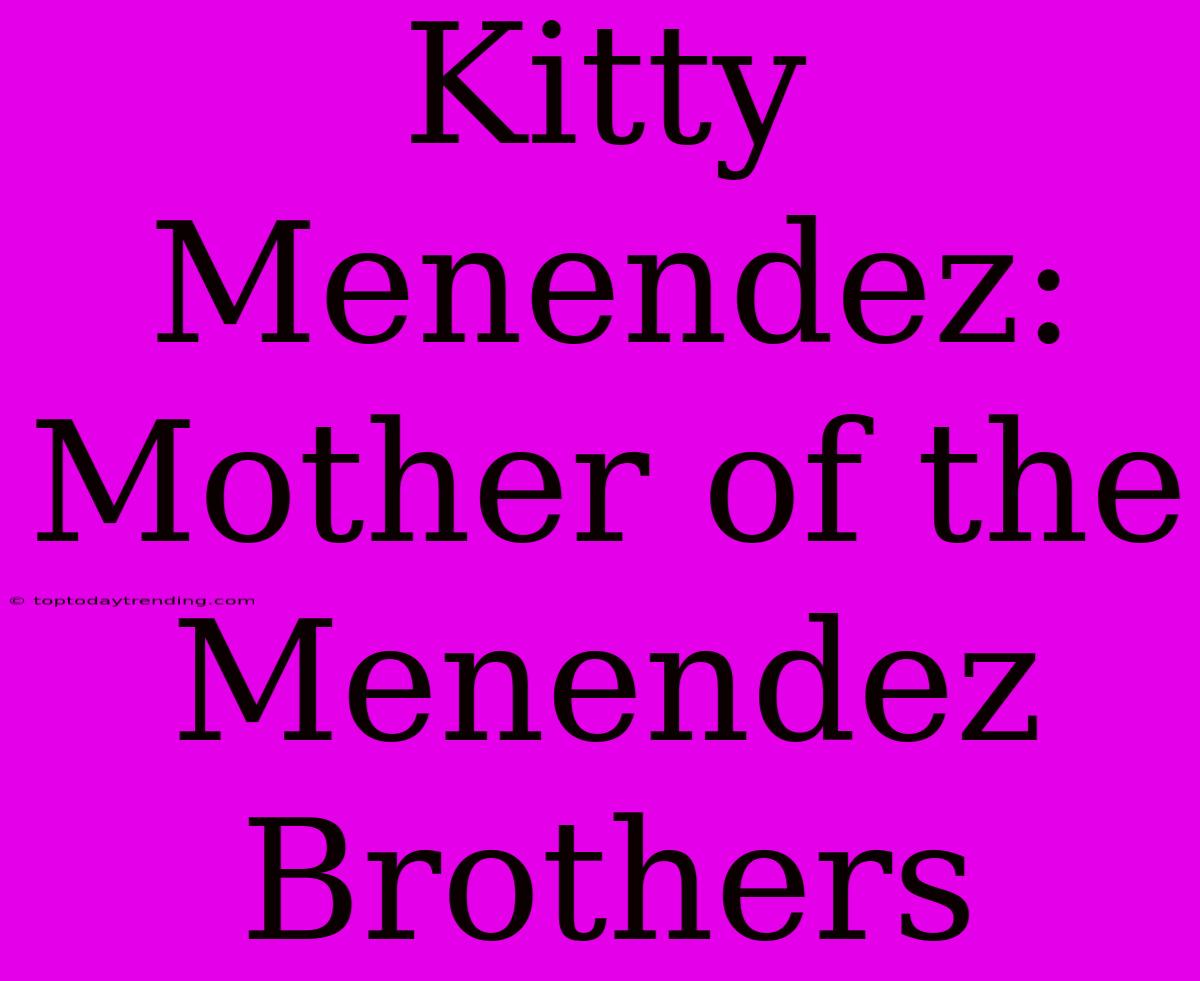 Kitty Menendez: Mother Of The Menendez Brothers