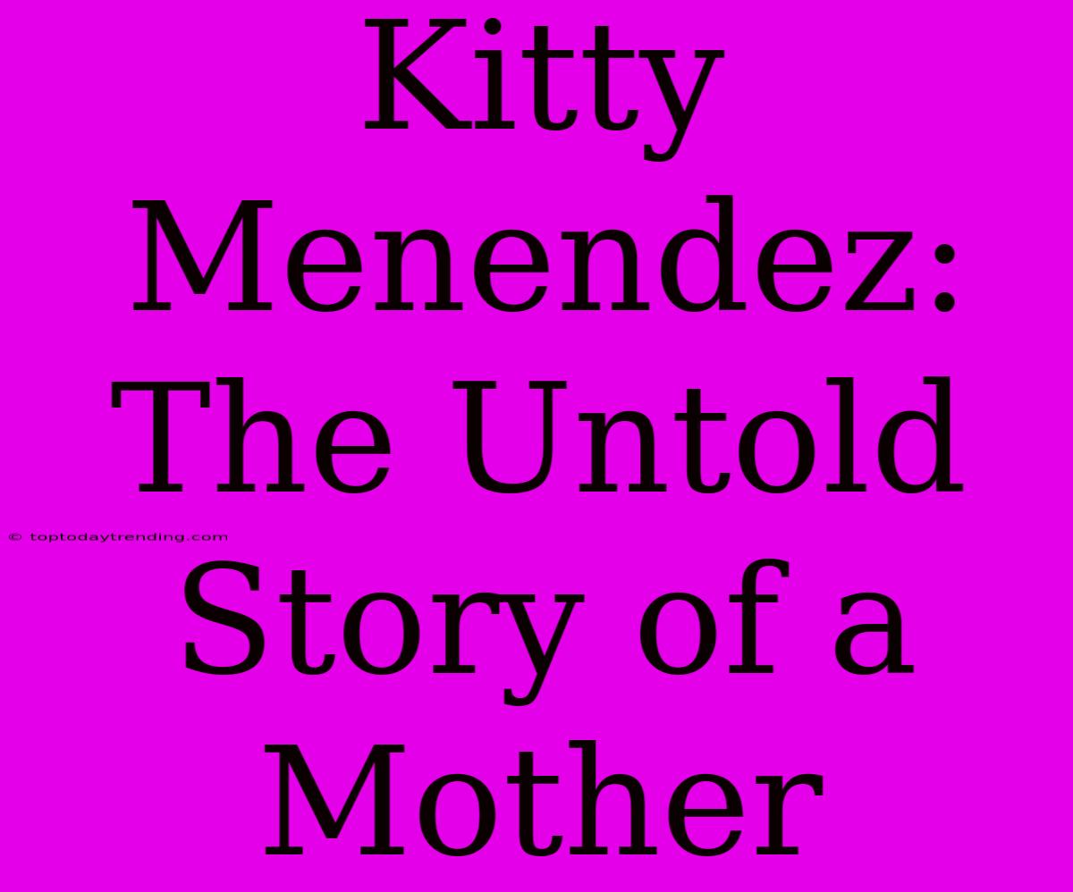 Kitty Menendez: The Untold Story Of A Mother