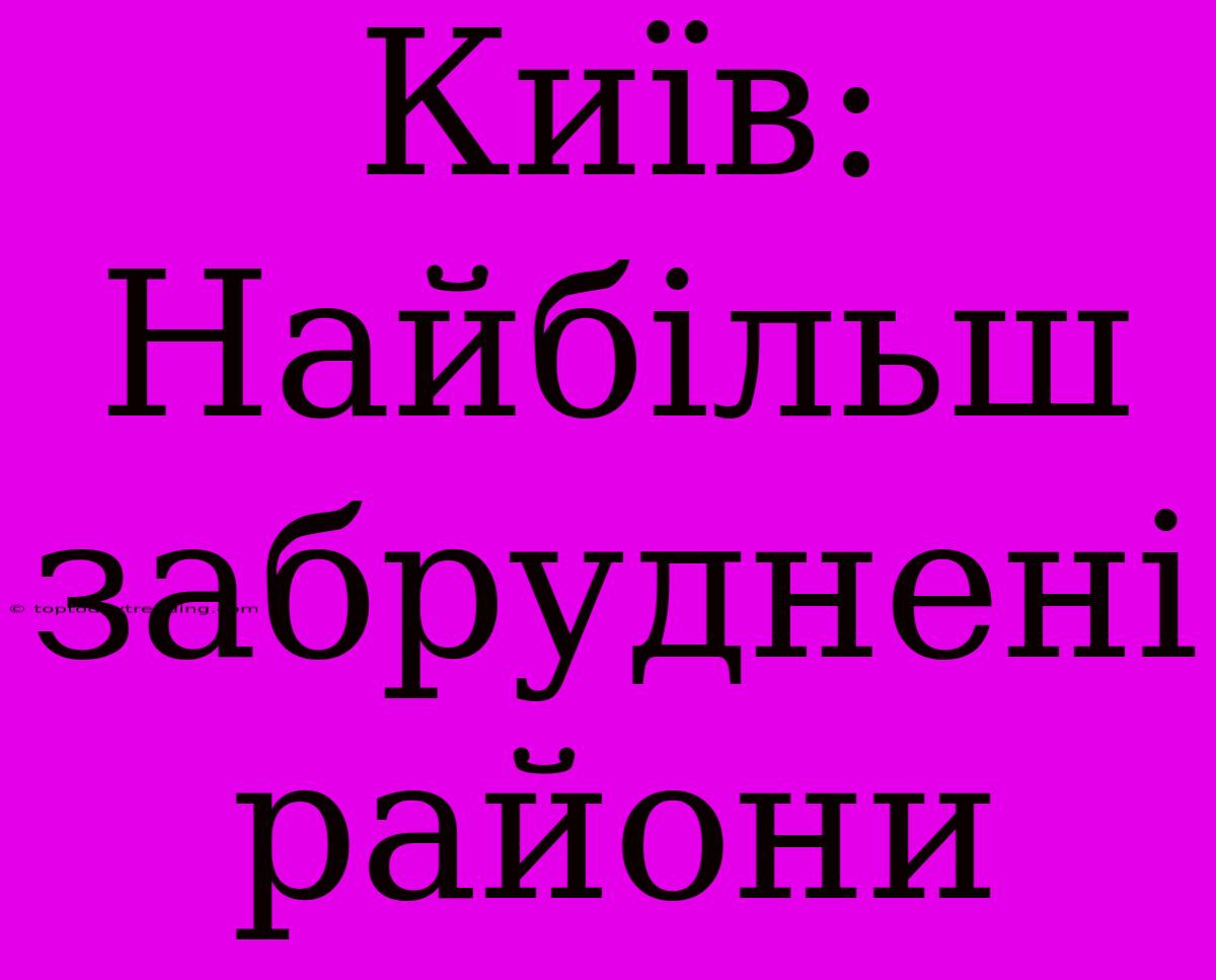 Київ: Найбільш Забруднені Райони