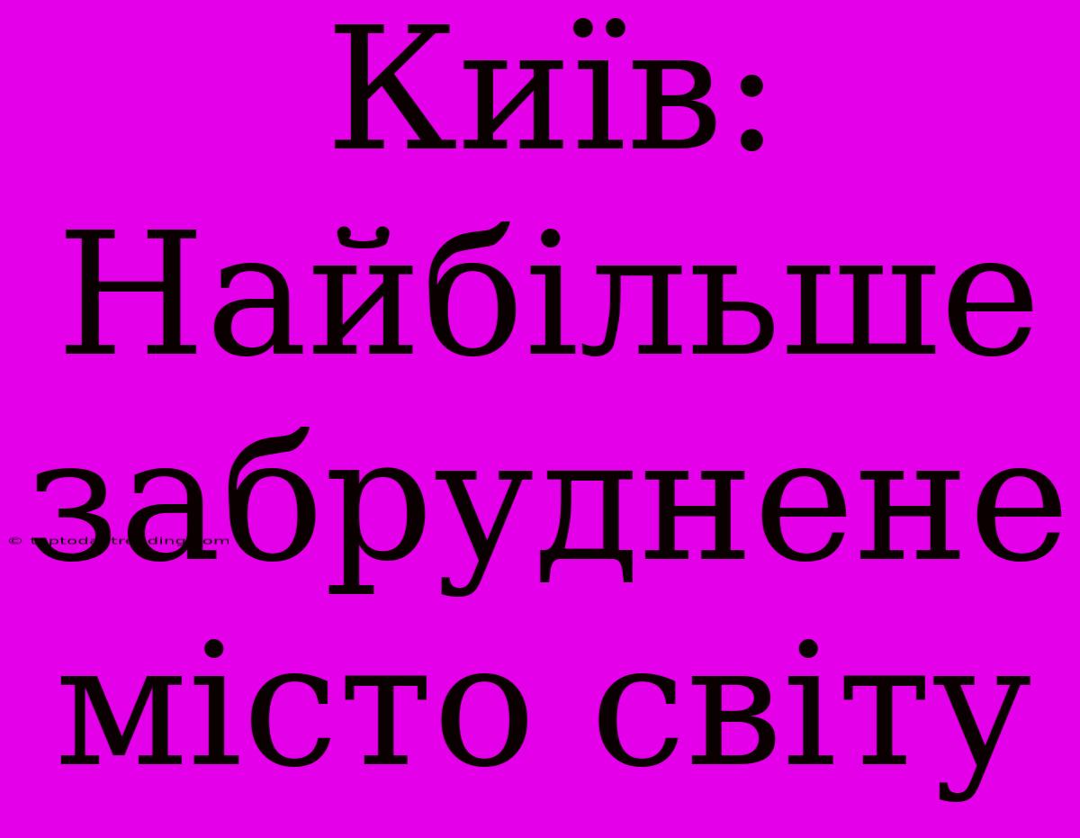 Київ: Найбільше Забруднене Місто Світу