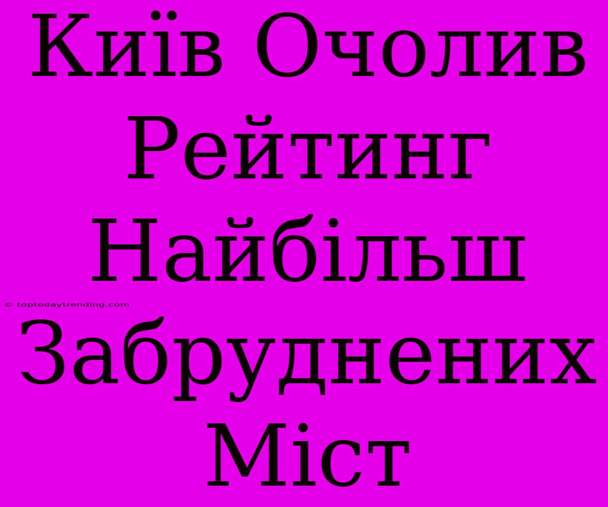 Київ Очолив Рейтинг Найбільш Забруднених Міст