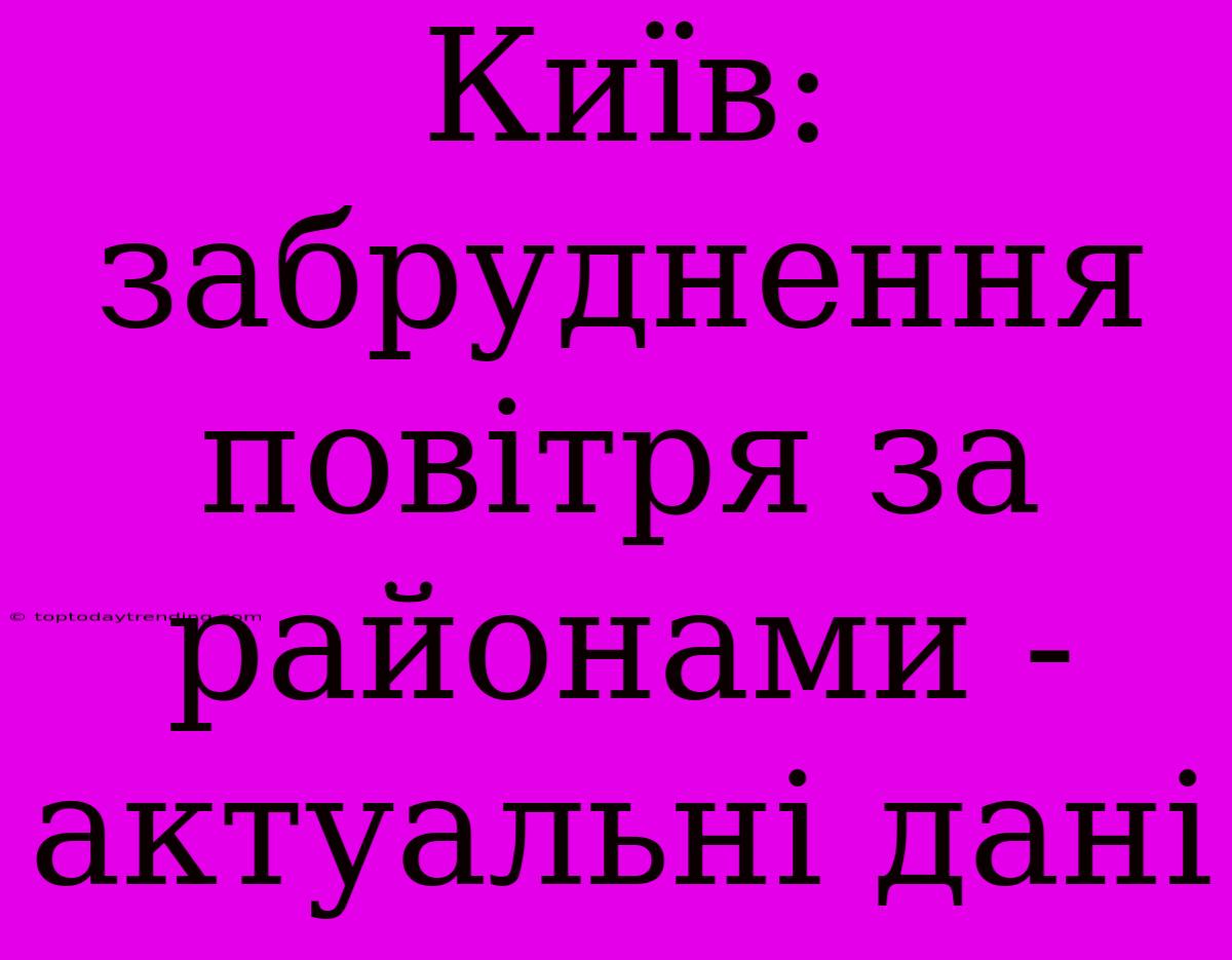 Київ:  Забруднення Повітря За Районами - Актуальні Дані