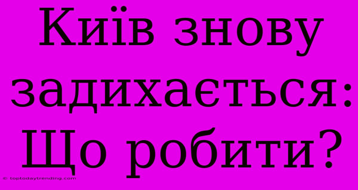 Київ Знову Задихається: Що Робити?