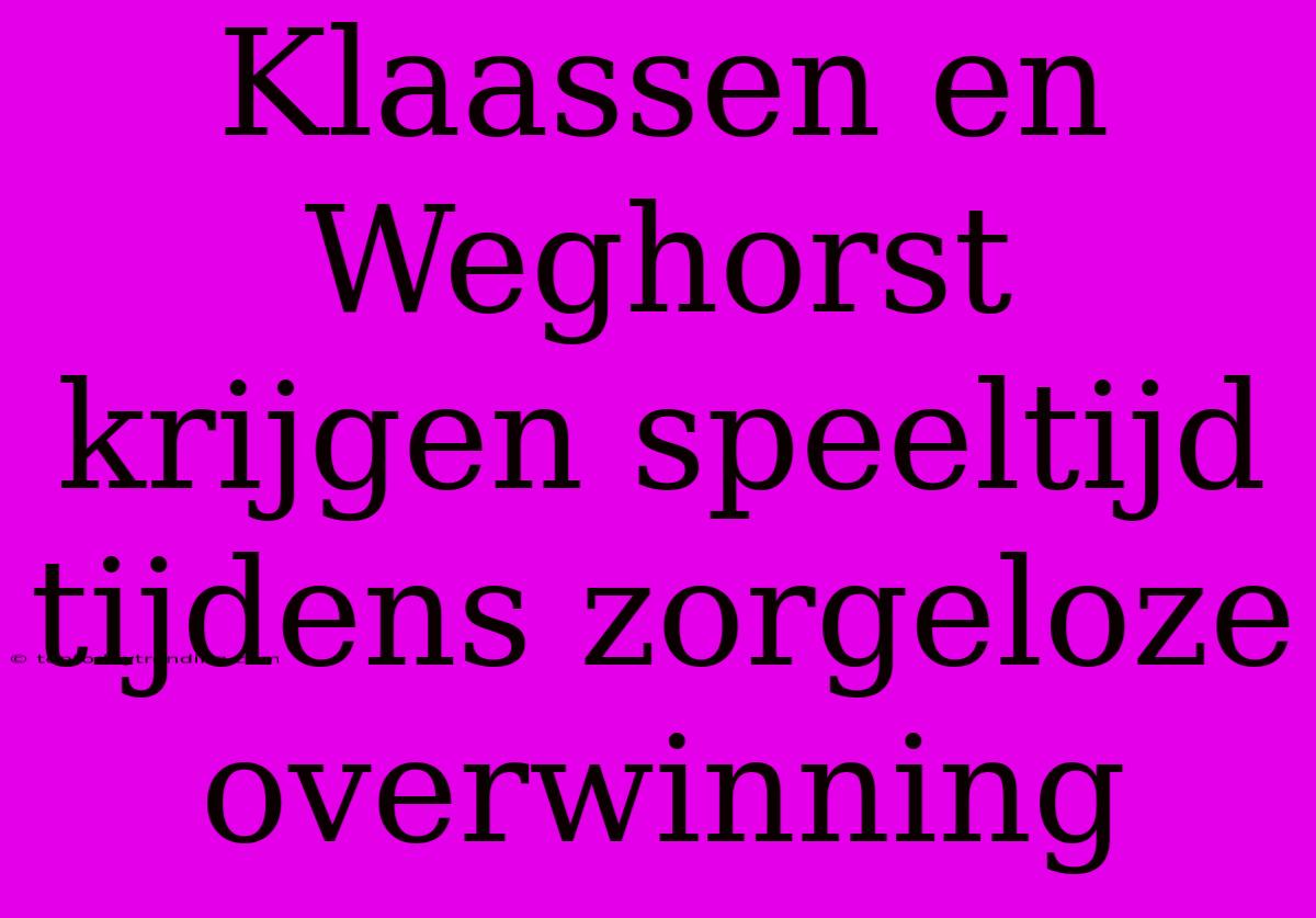 Klaassen En Weghorst Krijgen Speeltijd Tijdens Zorgeloze Overwinning