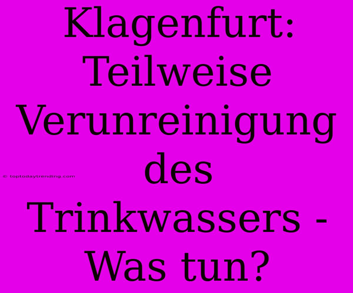 Klagenfurt: Teilweise Verunreinigung Des Trinkwassers - Was Tun?