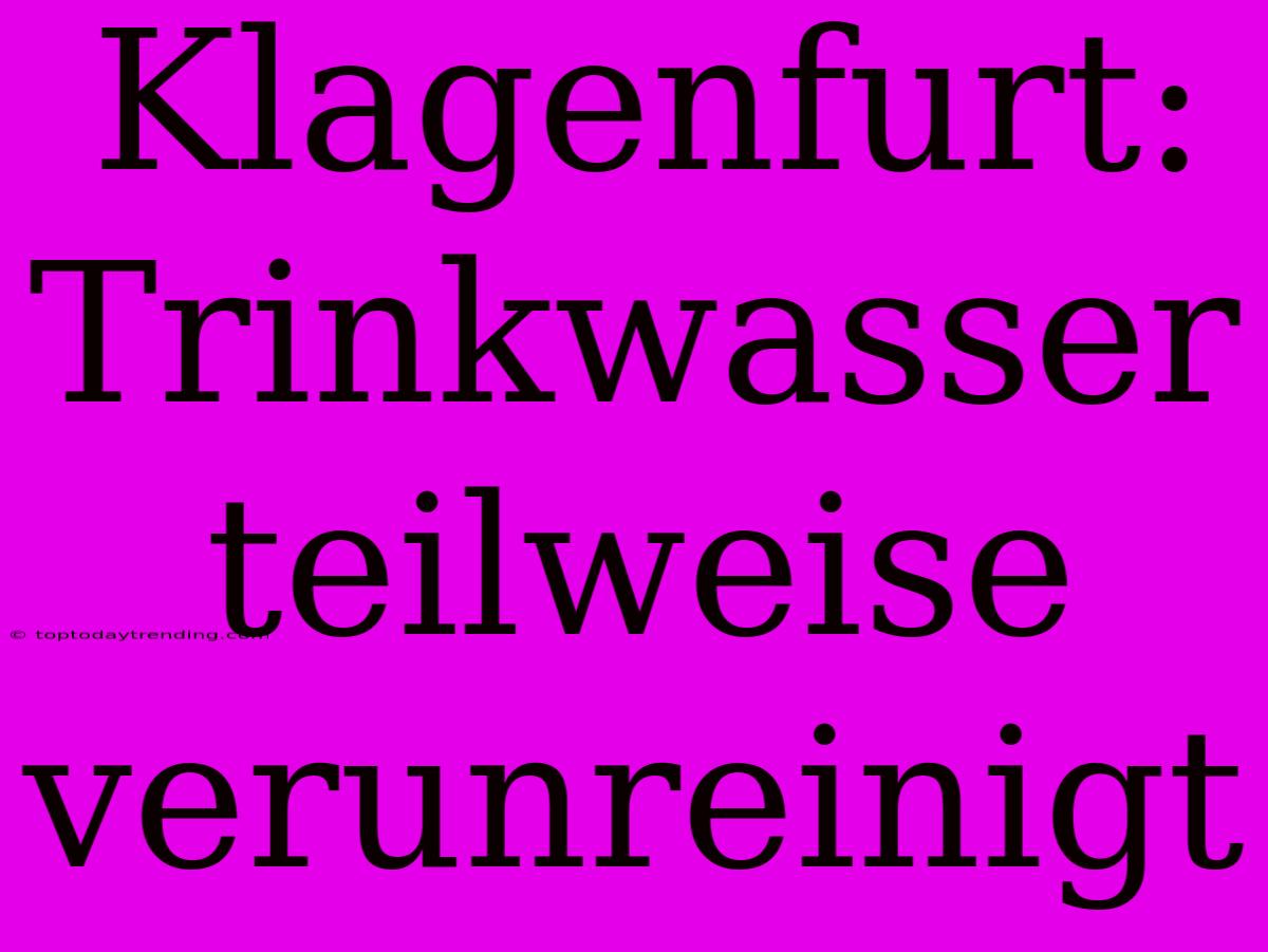 Klagenfurt: Trinkwasser Teilweise Verunreinigt