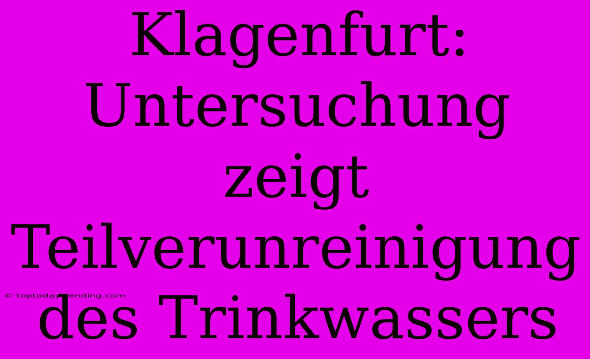 Klagenfurt: Untersuchung Zeigt Teilverunreinigung Des Trinkwassers