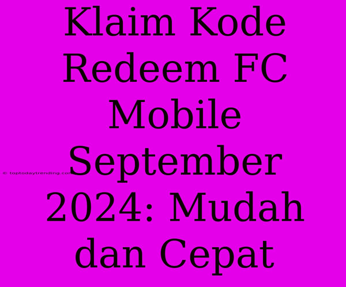 Klaim Kode Redeem FC Mobile September 2024: Mudah Dan Cepat