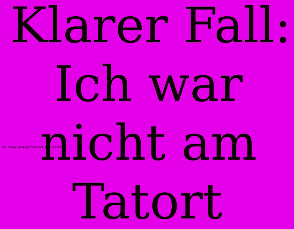 Klarer Fall: Ich War Nicht Am Tatort