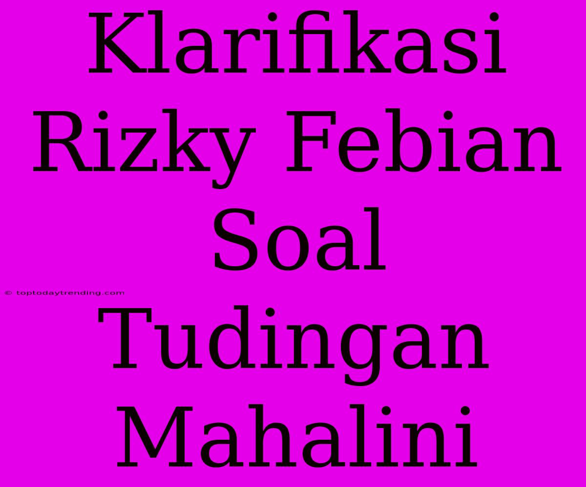 Klarifikasi Rizky Febian Soal Tudingan Mahalini