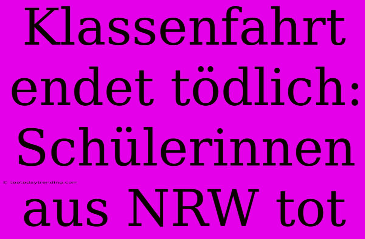 Klassenfahrt Endet Tödlich: Schülerinnen Aus NRW Tot