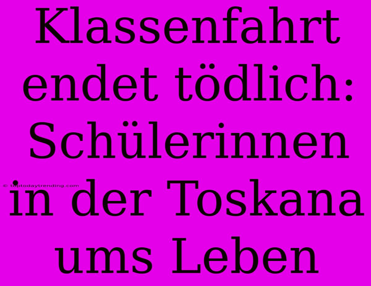 Klassenfahrt Endet Tödlich: Schülerinnen In Der Toskana Ums Leben