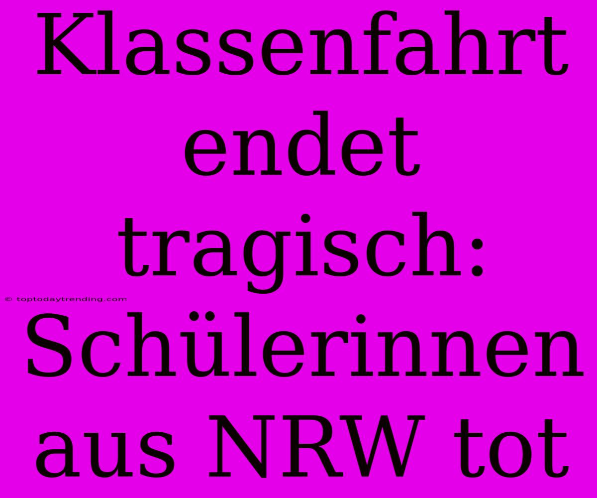 Klassenfahrt Endet Tragisch: Schülerinnen Aus NRW Tot