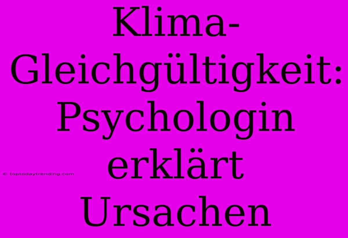 Klima-Gleichgültigkeit: Psychologin Erklärt Ursachen