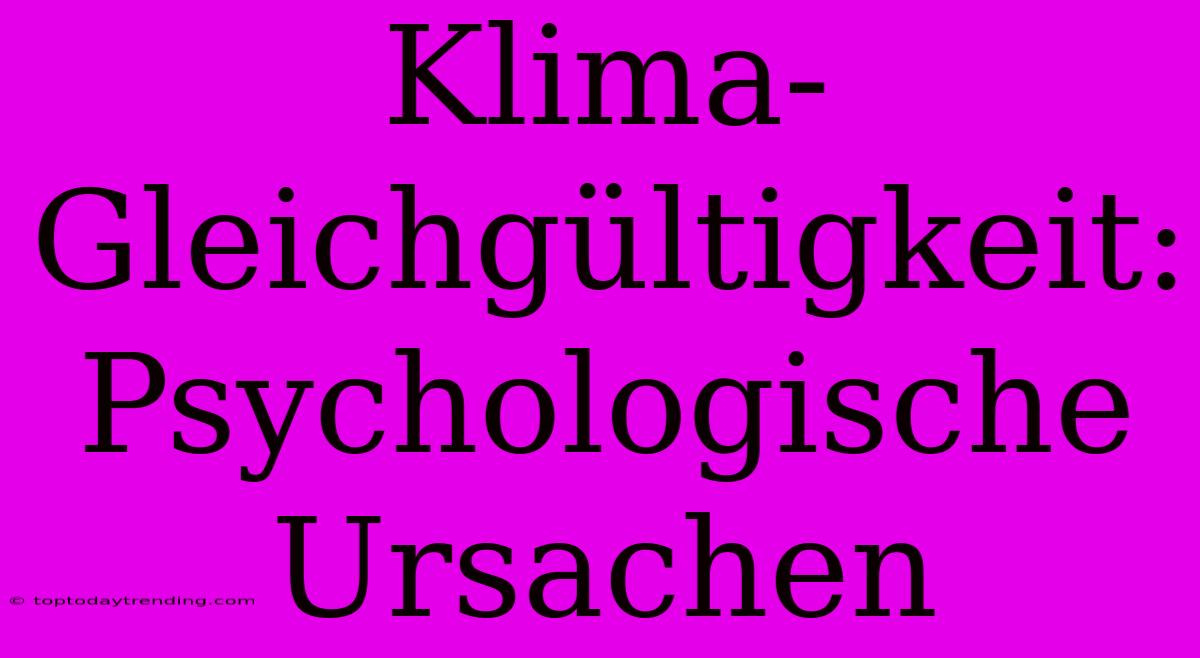 Klima-Gleichgültigkeit: Psychologische Ursachen