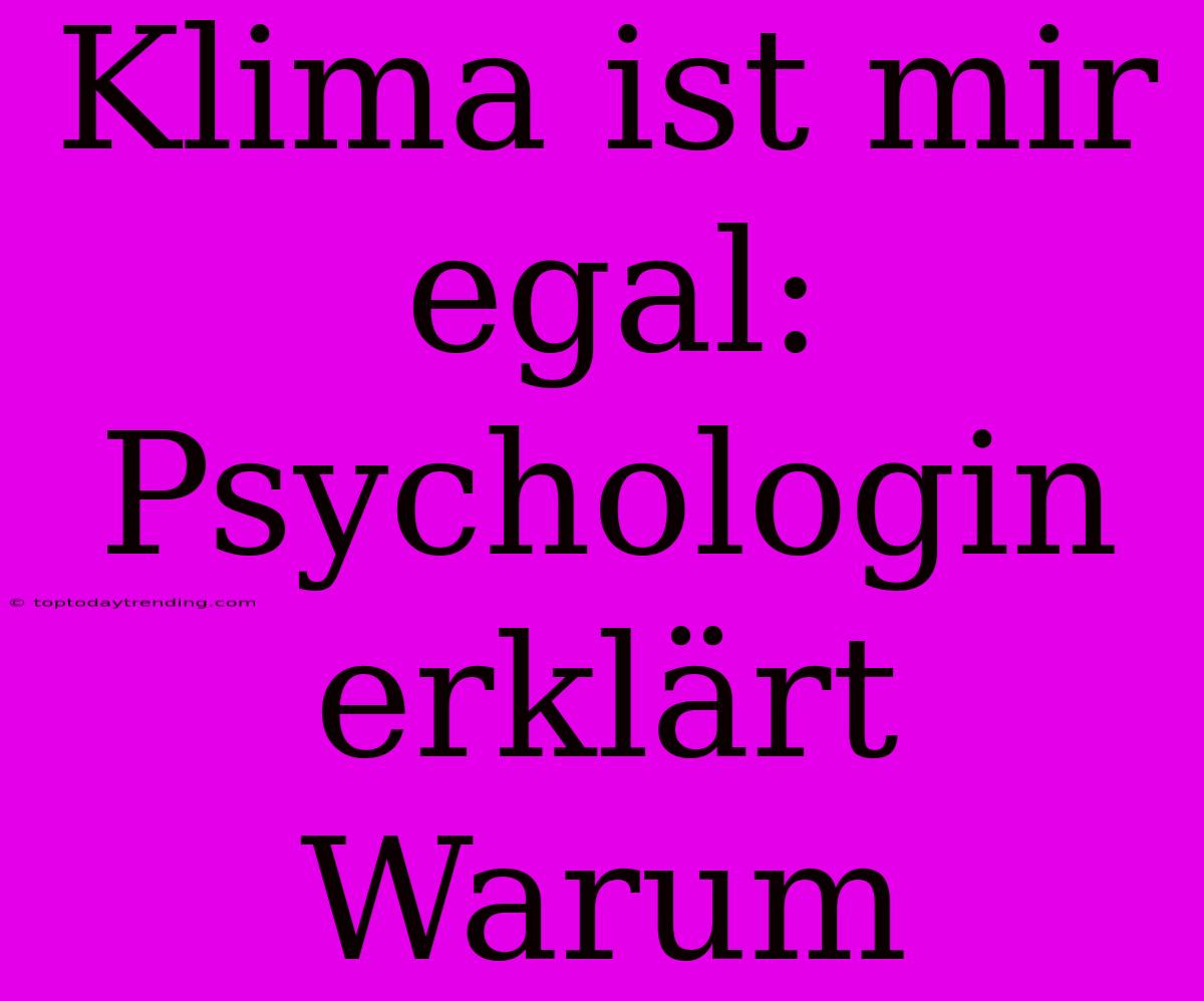 Klima Ist Mir Egal: Psychologin Erklärt Warum