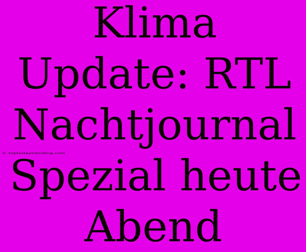 Klima Update: RTL Nachtjournal Spezial Heute Abend