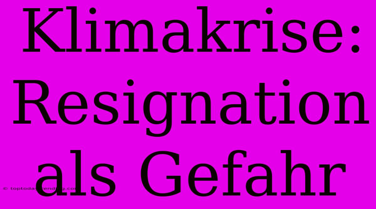 Klimakrise: Resignation Als Gefahr