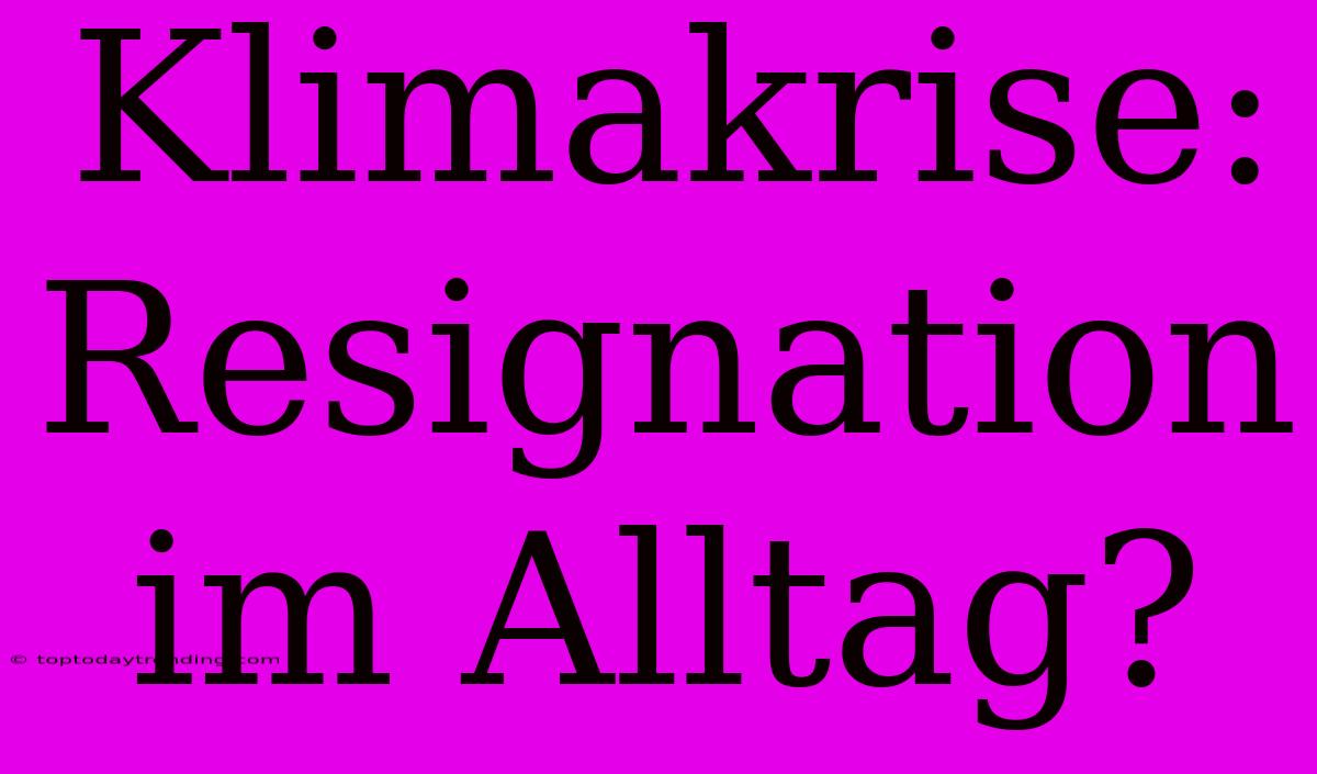 Klimakrise: Resignation Im Alltag?