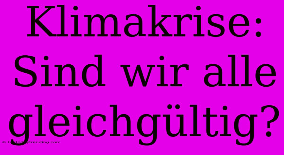 Klimakrise: Sind Wir Alle Gleichgültig?