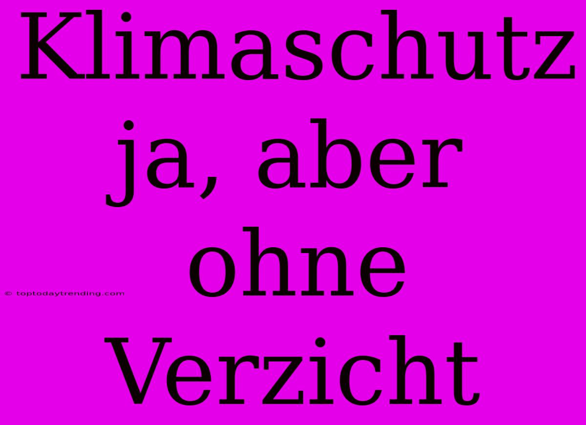 Klimaschutz Ja, Aber Ohne Verzicht