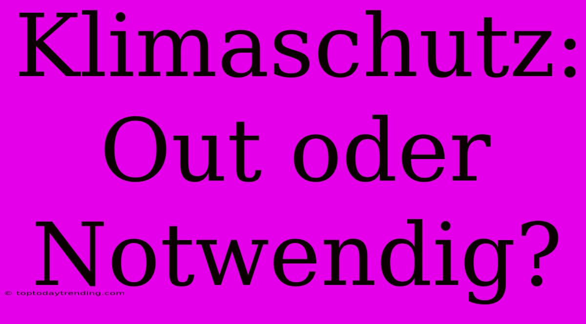 Klimaschutz: Out Oder Notwendig?