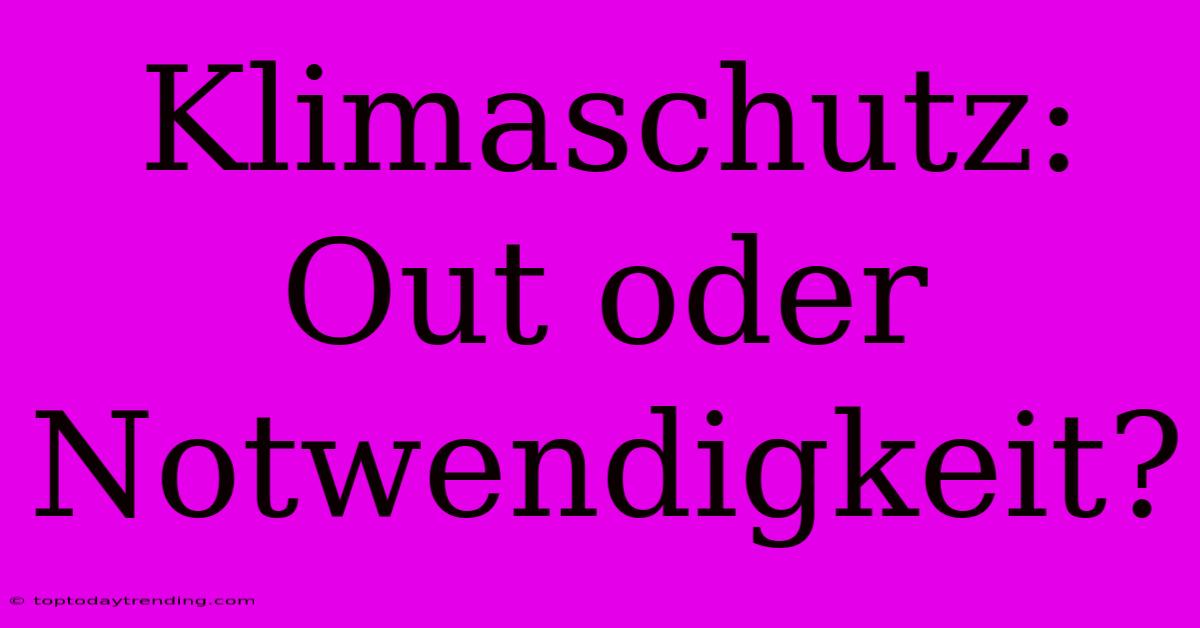 Klimaschutz: Out Oder Notwendigkeit?