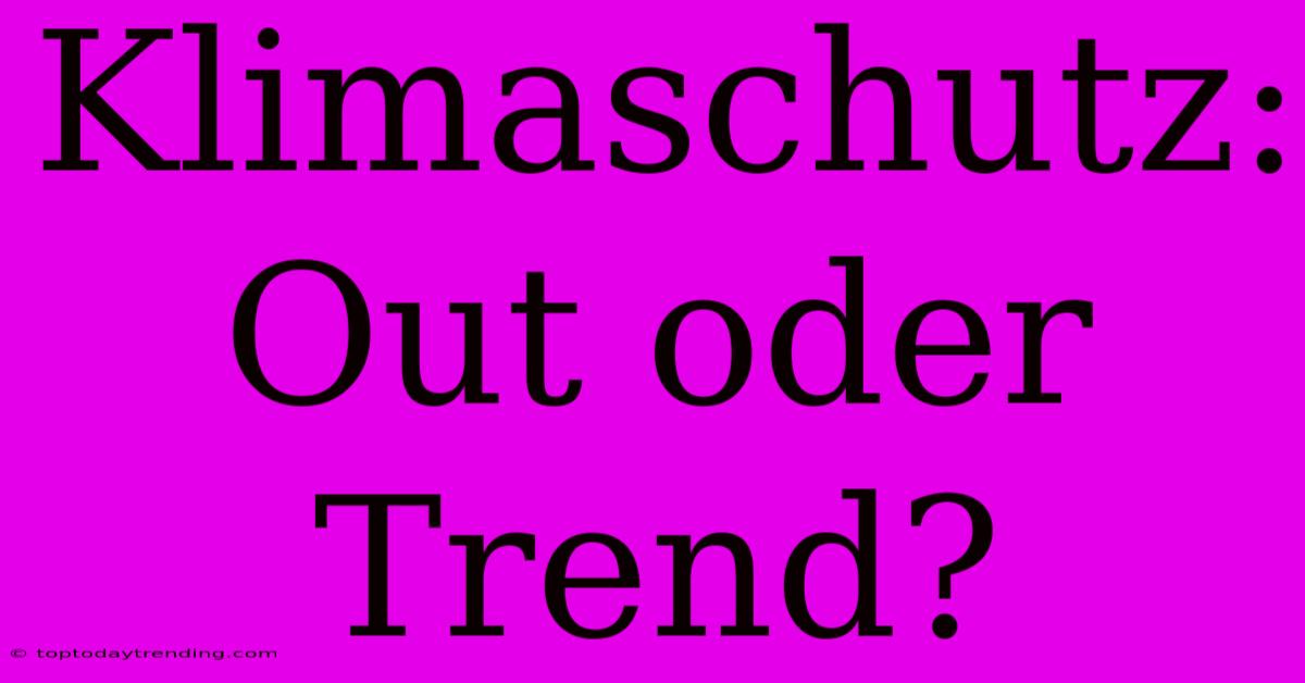 Klimaschutz: Out Oder Trend?