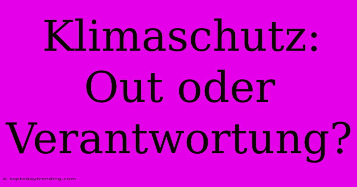 Klimaschutz: Out Oder Verantwortung?