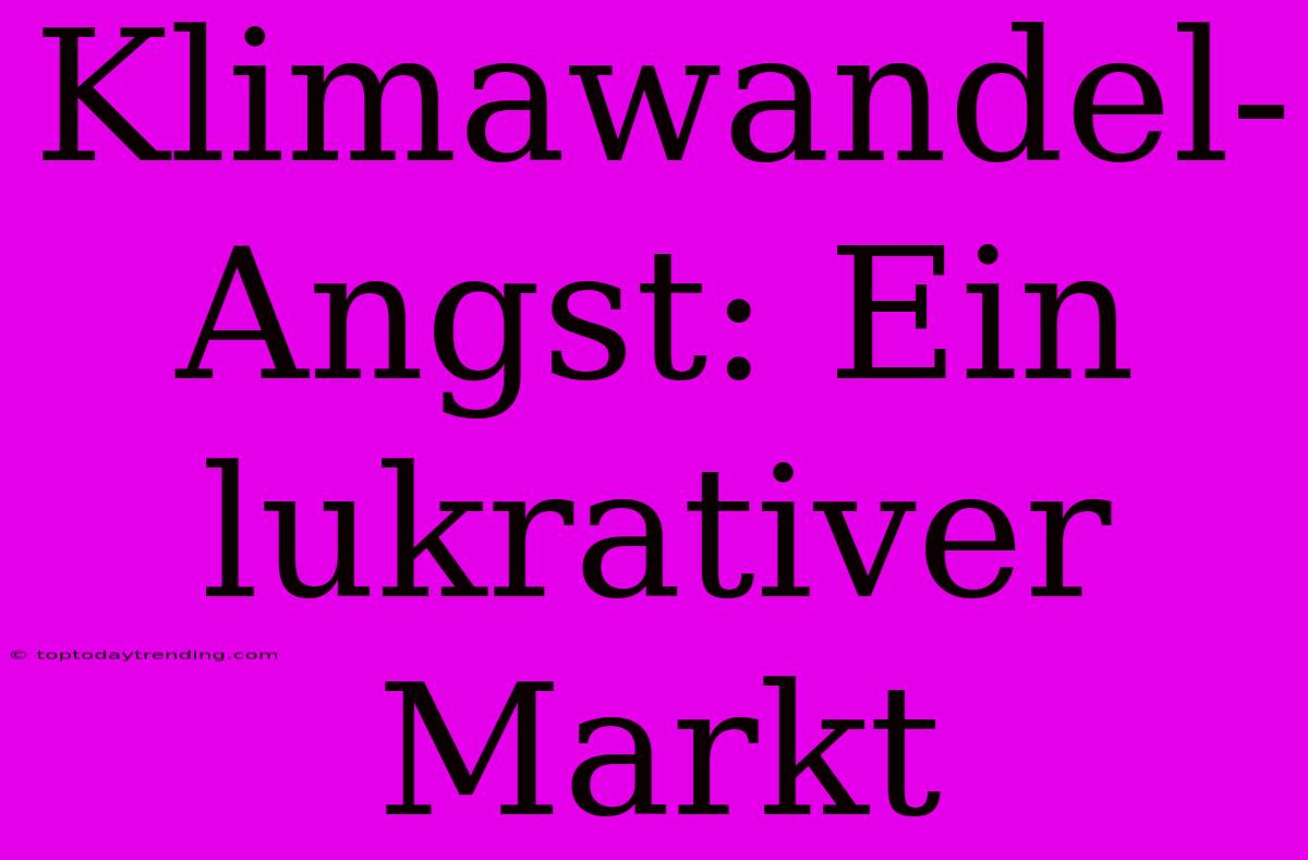 Klimawandel-Angst: Ein Lukrativer Markt