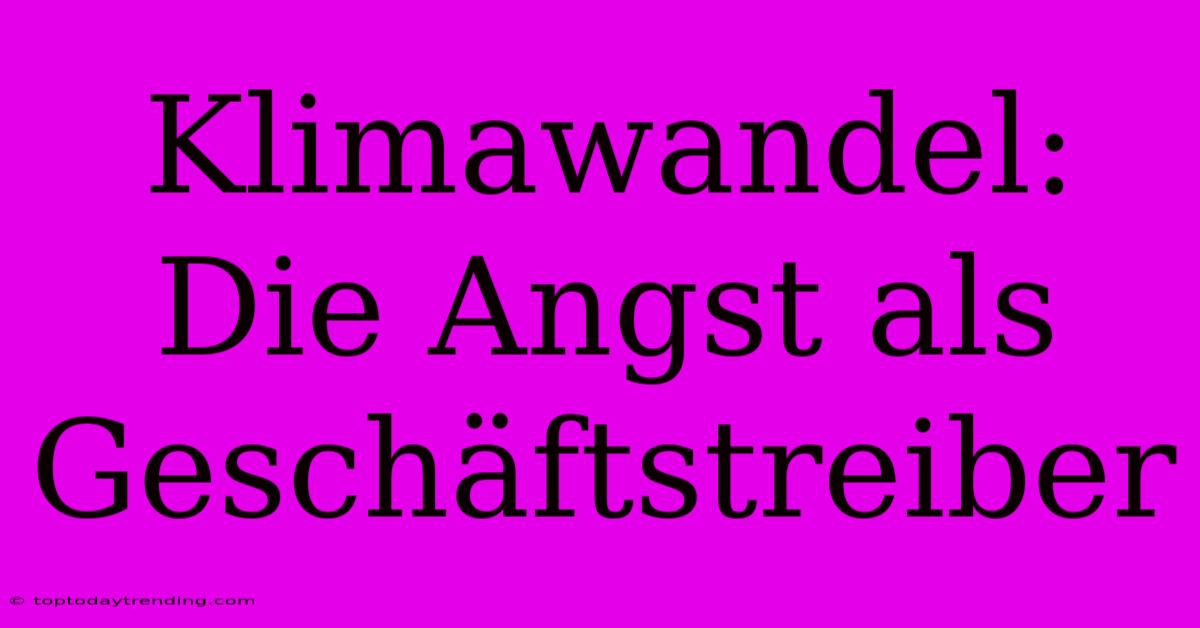 Klimawandel: Die Angst Als Geschäftstreiber