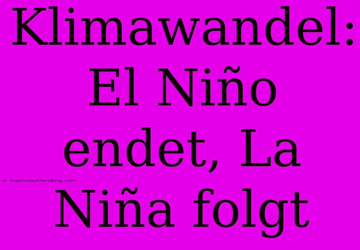 Klimawandel: El Niño Endet, La Niña Folgt