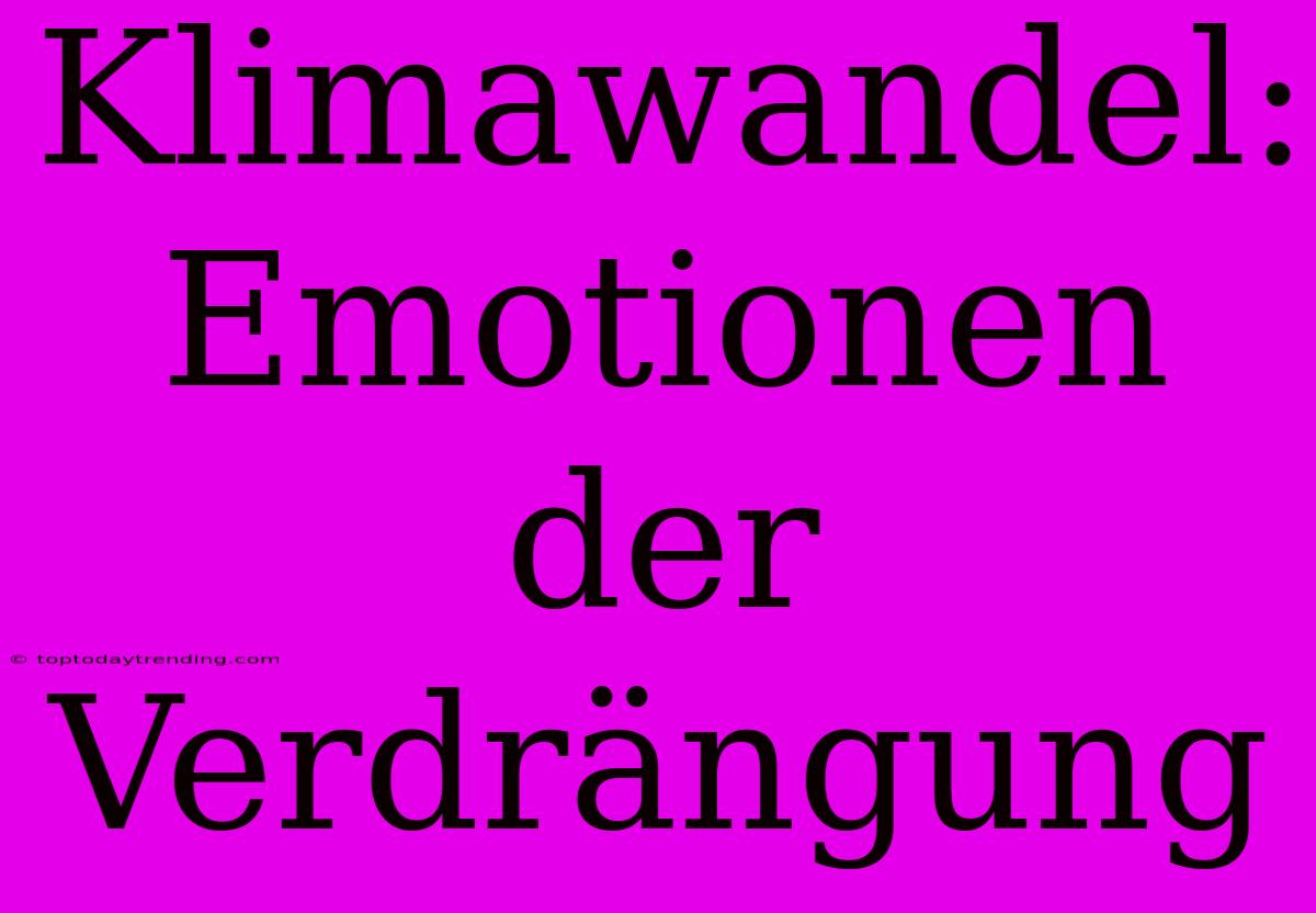 Klimawandel: Emotionen Der Verdrängung