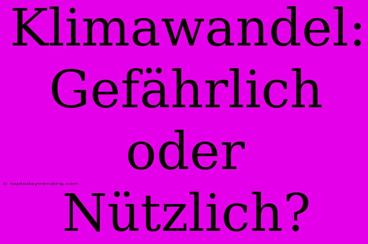 Klimawandel: Gefährlich Oder Nützlich?