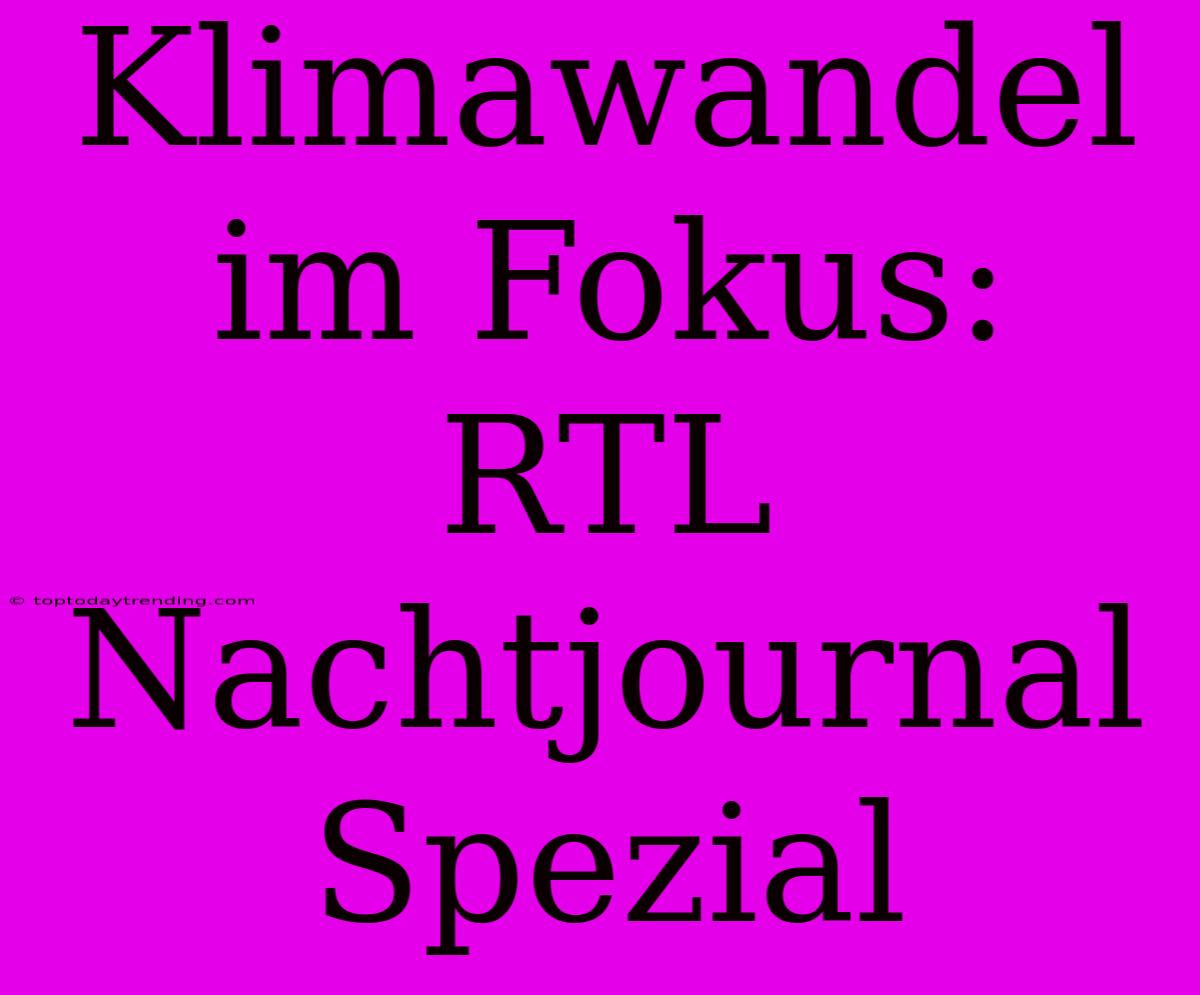 Klimawandel Im Fokus: RTL Nachtjournal Spezial