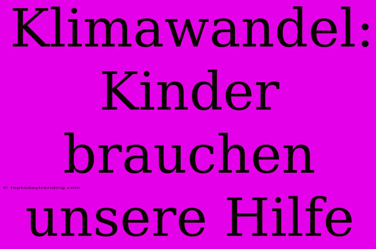 Klimawandel: Kinder Brauchen Unsere Hilfe