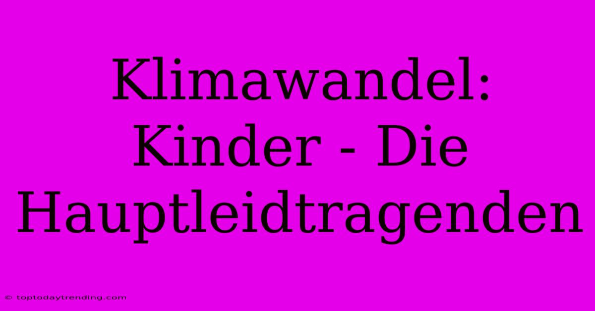 Klimawandel: Kinder - Die Hauptleidtragenden